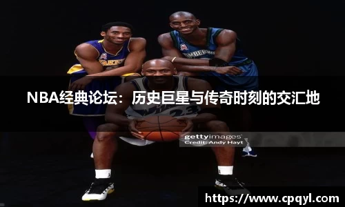 NBA经典论坛：历史巨星与传奇时刻的交汇地